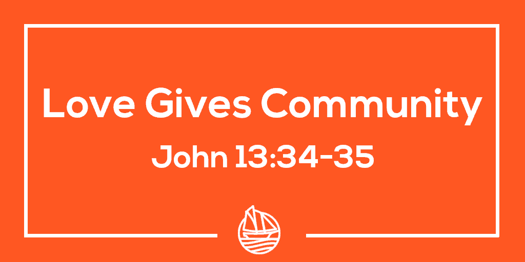 Love Gives Community – John 13:34-35