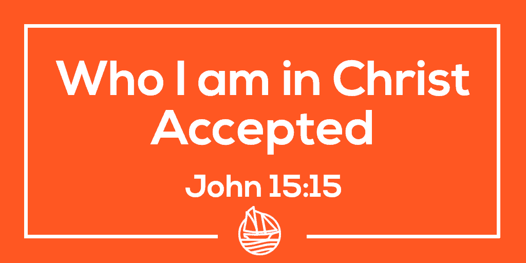 Who I am in Christ, Part 1: Accepted – John 15:15