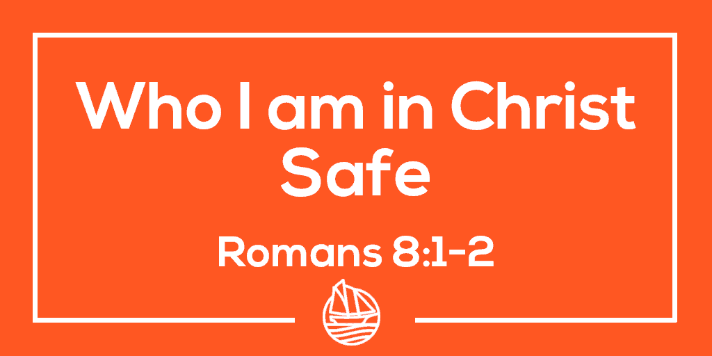 Who I am in Christ, Part 2: Safe – Romans 8:1-2