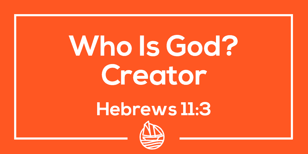 Who Is God? Part 1: Creator – Hebrews 11:3