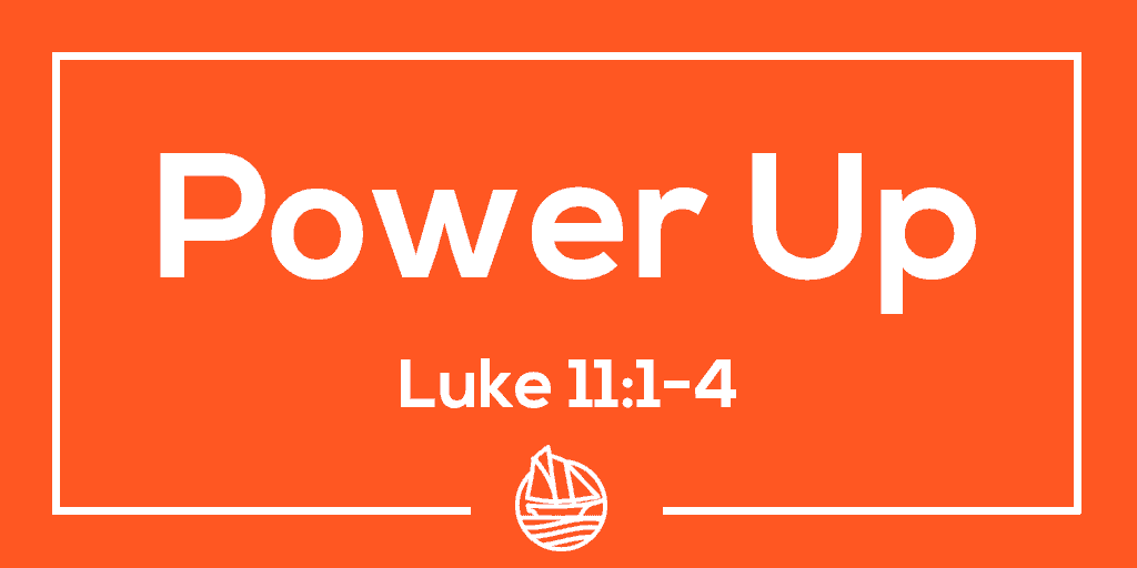 Power Up – Luke 11:1-4