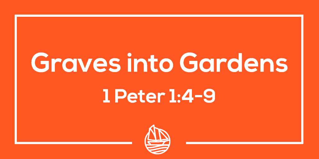 Graves into Gardens – 1 Peter 1:4-9
