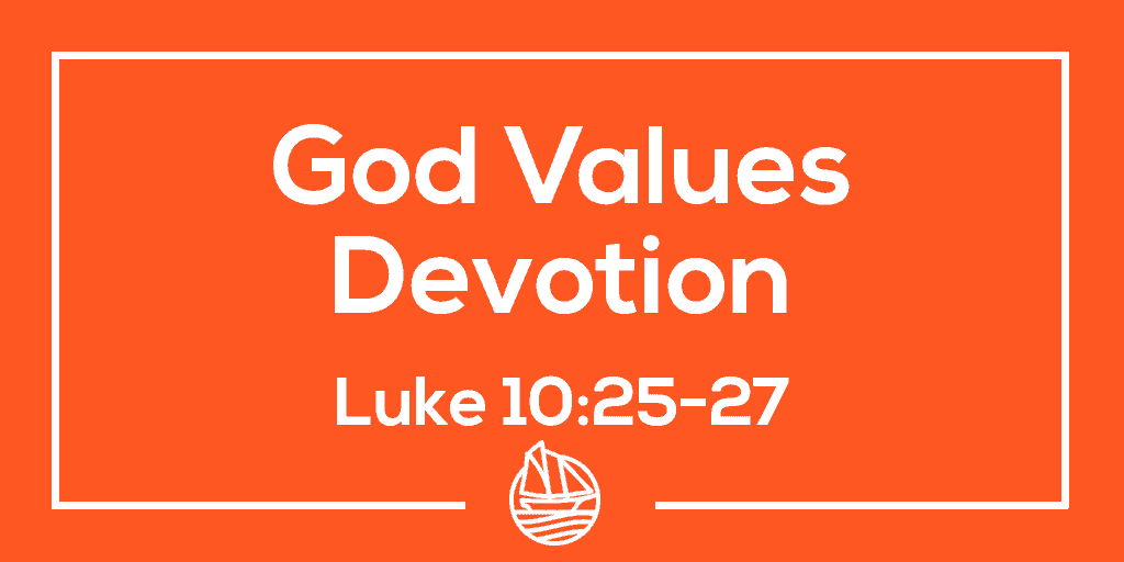 God Values Devotion – Luke 10:25-27