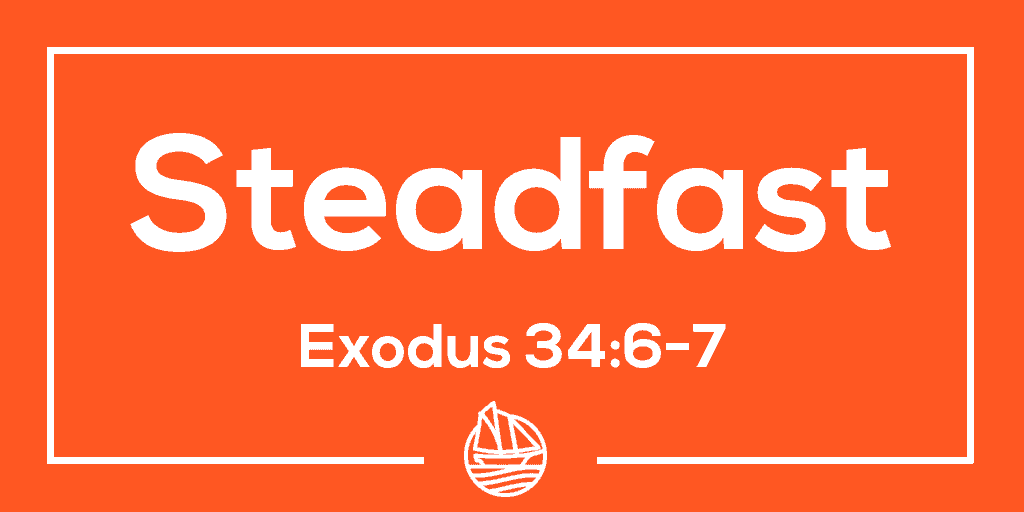 Steadfast – Exodus 34:6-7