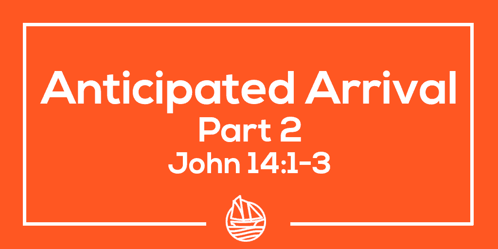 Anticipated Arrival, Part 2  – John 14:1-3