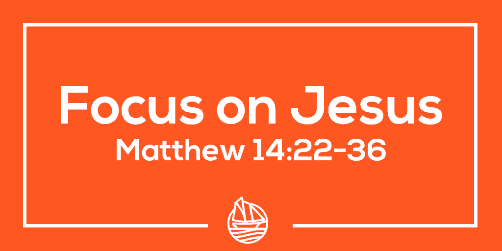 Focus on Jesus – Matthew 14:22-36