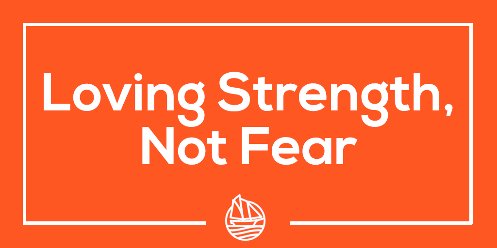 Loving Strength, Not Fear