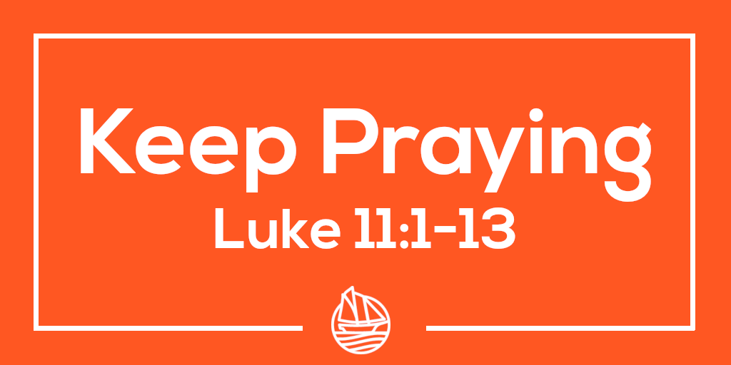 Keep Praying – Luke 11:1-13