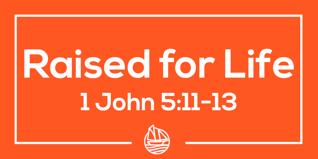 Raised for Life 1 John 5:11-13