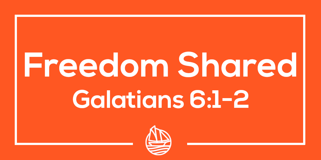 Freedom Shared Galatians 6:1-2
